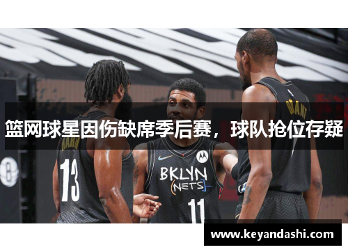 篮网球星因伤缺席季后赛，球队抢位存疑