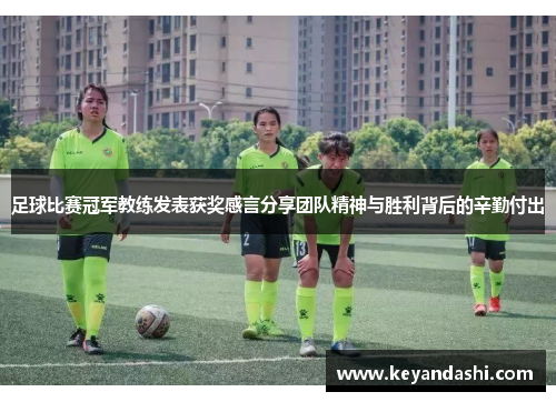足球比赛冠军教练发表获奖感言分享团队精神与胜利背后的辛勤付出