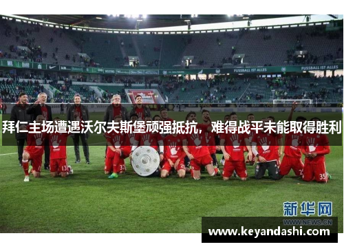 拜仁主场遭遇沃尔夫斯堡顽强抵抗，难得战平未能取得胜利