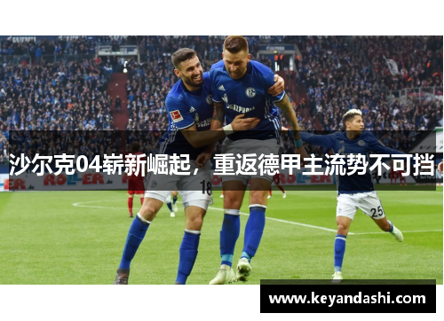 沙尔克04崭新崛起，重返德甲主流势不可挡