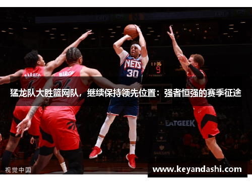 猛龙队大胜篮网队，继续保持领先位置：强者恒强的赛季征途