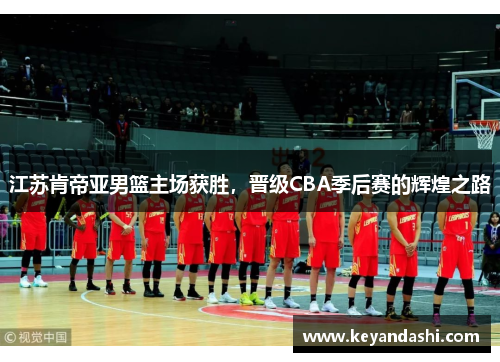 江苏肯帝亚男篮主场获胜，晋级CBA季后赛的辉煌之路