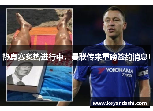 热身赛炙热进行中，曼联传来重磅签约消息！