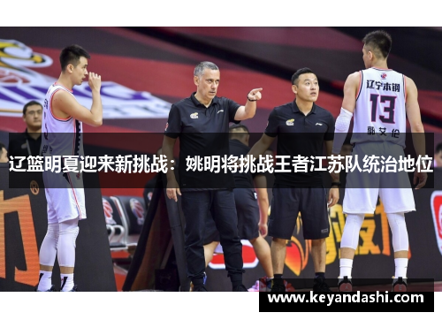 辽篮明夏迎来新挑战：姚明将挑战王者江苏队统治地位