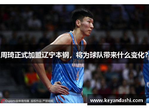 周琦正式加盟辽宁本钢，将为球队带来什么变化？