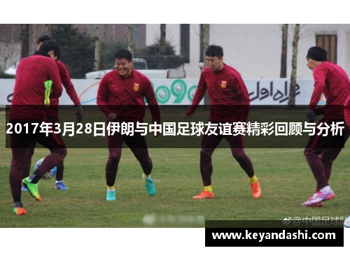 2017年3月28日伊朗与中国足球友谊赛精彩回顾与分析
