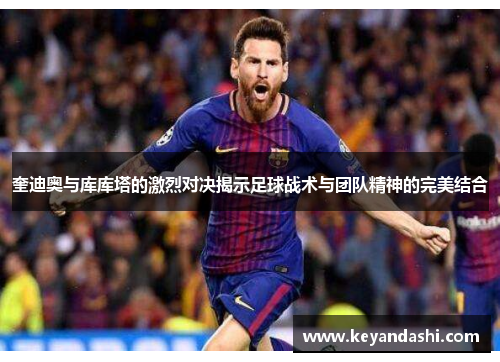 奎迪奥与库库塔的激烈对决揭示足球战术与团队精神的完美结合