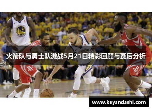 火箭队与勇士队激战5月21日精彩回顾与赛后分析