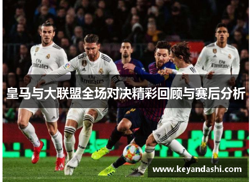 皇马与大联盟全场对决精彩回顾与赛后分析