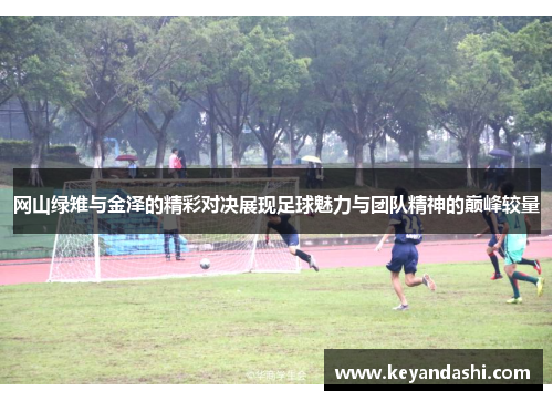 网山绿雉与金泽的精彩对决展现足球魅力与团队精神的巅峰较量
