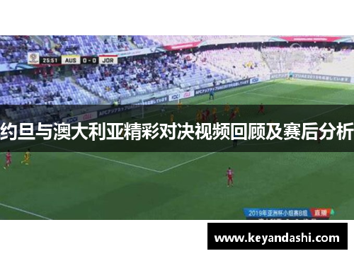 约旦与澳大利亚精彩对决视频回顾及赛后分析