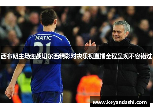 西布朗主场迎战切尔西精彩对决乐视直播全程呈现不容错过