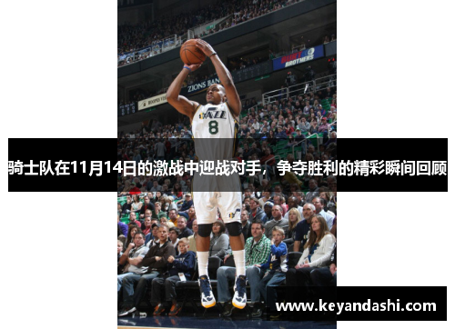 骑士队在11月14日的激战中迎战对手，争夺胜利的精彩瞬间回顾