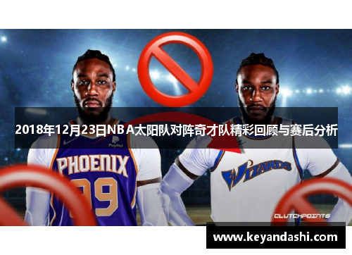 2018年12月23日NBA太阳队对阵奇才队精彩回顾与赛后分析