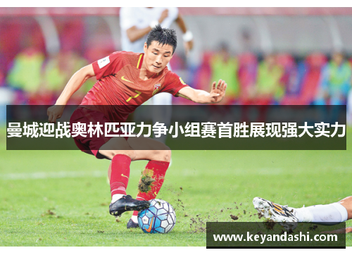 曼城迎战奥林匹亚力争小组赛首胜展现强大实力