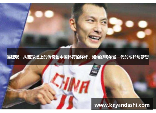 易建联：从篮球场上的传奇到中国体育的标杆，如何影响年轻一代的成长与梦想