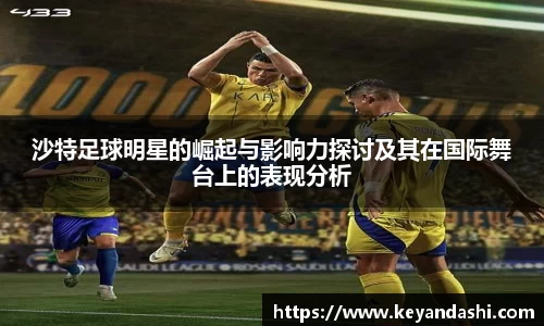 沙特足球明星的崛起与影响力探讨及其在国际舞台上的表现分析