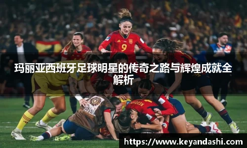 玛丽亚西班牙足球明星的传奇之路与辉煌成就全解析